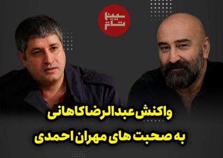 واکنش «عبدالرضا کاهانی» به صحبت های مهران احمدی