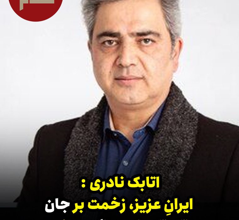 اتابک نادری : ایرانِ عزیز، زخمت بر جان تک تک‌مان چنگ می‌زند